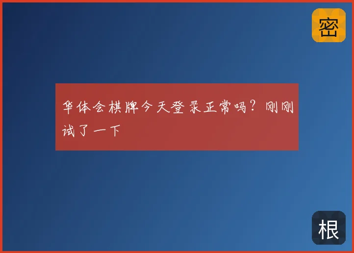 华体会棋牌今天登录正常吗?刚刚试了一下